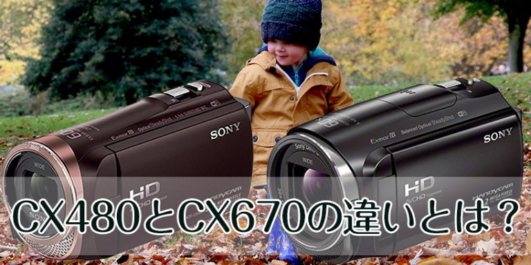SONYのビデオカメラ、HDR-CX480とCX670の違いを解説 SONYのビデオカメラ、HDR-CX480とCX670の違いを解説