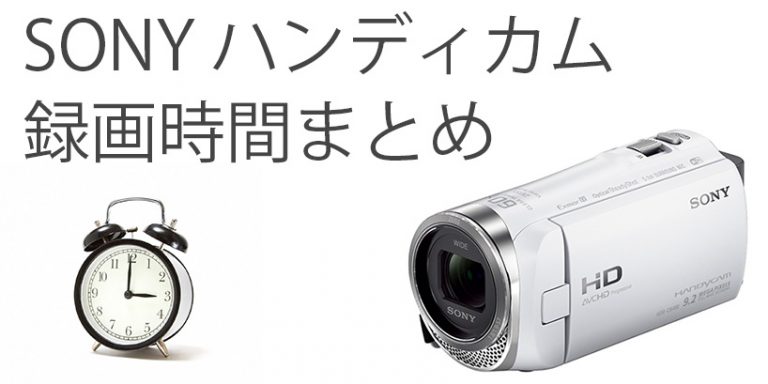 ソニーのビデオカメラ(ハンディカム)録画可能時間まとめ ソニーのビデオカメラ(ハンディカム)録画可能時間まとめ